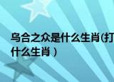 乌合之众是什么生肖(打一数字生肖)答案揭晓（乌合之众是什么生肖）
