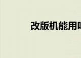 改版机能用吗（改版机好不好）
