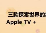  三款探索世界的新纪录片将于今年秋天登陆Apple TV +