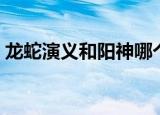 龙蛇演义和阳神哪个好看（龙蛇演义好看吗）