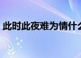 此时此夜难为情什么意思（此时此地难为情）