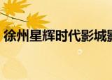 徐州星辉时代影城影讯（徐州星辉时代影城）