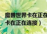 魔兽世界卡在正在连接 那个界面?（魔兽世界卡在正在连接）