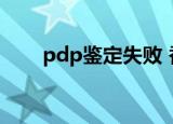pdp鉴定失败 香港（pdp鉴定失败）