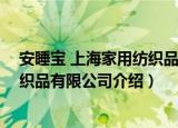 安睡宝 上海家用纺织品有限公司（关于安睡宝 上海家用纺织品有限公司介绍）