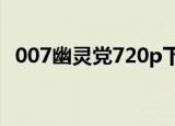 007幽灵党720p下载（007幽灵党百度云）
