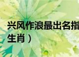兴风作浪最出名指什么生肖（兴风作浪是什么生肖）