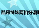 酷哥辣妹两相好漫画全集（酷哥辣妹两相好）