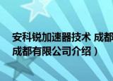 安科锐加速器技术 成都有限公司（关于安科锐加速器技术 成都有限公司介绍）