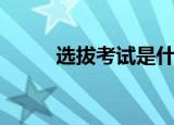 选拔考试是什么意思（选拔考试）