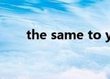 the same to you是什么意思怎么读
