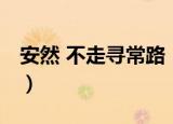 安然 不走寻常路（关于安然 不走寻常路介绍）