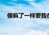 像疯了一样要我在线（像疯了一样要我）
