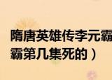 隋唐英雄传李元霸在哪集死的（隋唐英雄李元霸第几集死的）