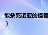 能杀死诺亚的怪兽是什么（能杀死诺亚的怪兽）