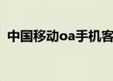 中国移动oa手机客户端下载（中国移动oa）