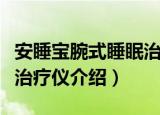 安睡宝腕式睡眠治疗仪（关于安睡宝腕式睡眠治疗仪介绍）