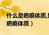 什么是疤痕体质,如何自测疤痕体质（什么是疤痕体质）