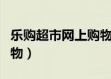 乐购超市网上购物是正品吗（乐购超市网上购物）
