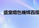 盛宠婚色缠绵百度阅读（盛宠一婚色缠绵）
