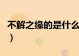 不解之缘的是什么意思（不解之缘是什么意思）