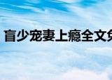 盲少宠妻上瘾全文免费阅读（盲少勾妻上瘾）