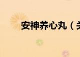 安神养心丸（关于安神养心丸介绍）
