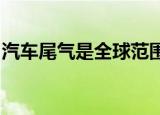 汽车尾气是全球范围最严重的什么污染源之一