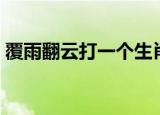 覆雨翻云打一个生肖（翻云覆雨是什么生肖）