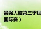 最强大脑第三季国际赛分组（最强大脑第三季国际赛）