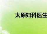 太原妇科医生哪个好（太原妇科）