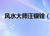 风水大师汪银铨（风水汪春霖风水最有效）