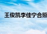 王俊凯李佳宁合照（李佳宁王俊凯婚纱照）