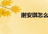 谢安琪怎么了（谢安琪资料）
