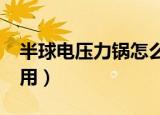 半球电压力锅怎么用啊?（半球电压力锅怎么用）