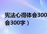 宪法心得体会300字小学生作文（宪法心得体会300字）