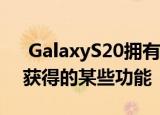  GalaxyS20拥有者可以通过OneUI2.5更新获得的某些功能