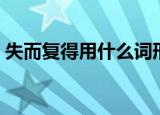 失而复得用什么词形容（失而复得的反义词）