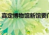 嘉定博物馆新馆要门票吗（嘉定博物馆新馆）