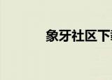 象牙社区下载ios（象牙社区）
