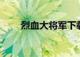 烈血大将军下载链接（烈血大将军）