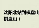 沈阳北站到棋盘山公交车多少路（沈阳北站到棋盘山）
