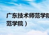 广东技术师范学院3+证书专业（广东科技师范学院）