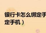 银行卡怎么绑定手机银行app（银行卡怎么绑定手机）