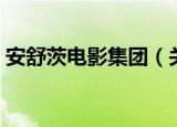 安舒茨电影集团（关于安舒茨电影集团介绍）