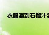 衣服滴到石榴汁怎么洗（石榴汁怎么洗）