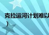 克拉运河计划难以实施的原因（克拉运河计划）
