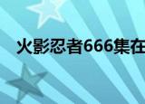 火影忍者666集在线观看（火影忍者666）