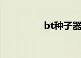bt种子器（bt种子代理）