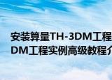 安装算量TH-3DM工程实例高级教程（关于安装算量TH-3DM工程实例高级教程介绍）
